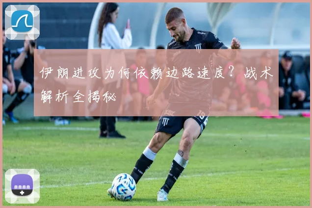 伊朗进攻为何依赖边路速度？战术解析全揭秘