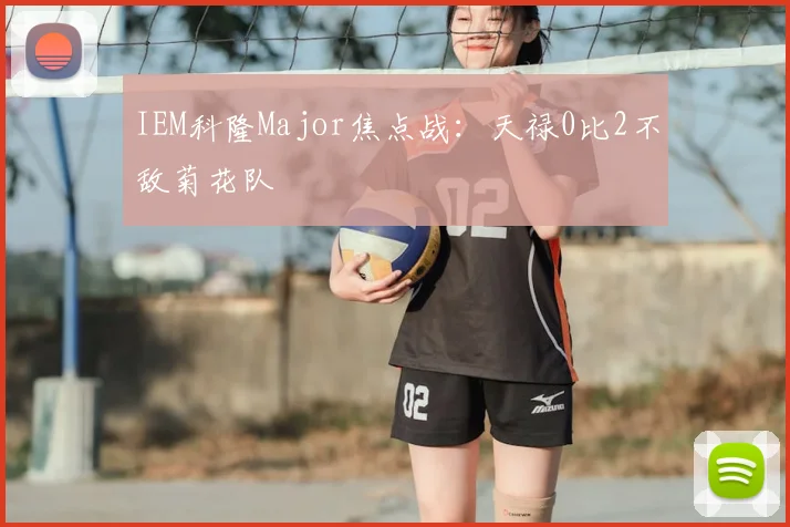 IEM科隆Major焦点战:天禄0比2不敌菊花队